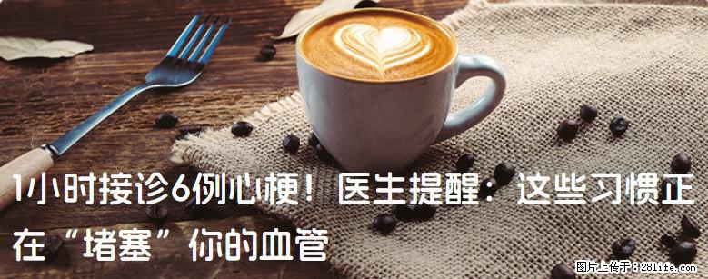 1小时接诊6例心梗！医生提醒：这些习惯正在“堵塞”你的血管 - 平顶山生活资讯 - 平顶山28生活网 pds.28life.com